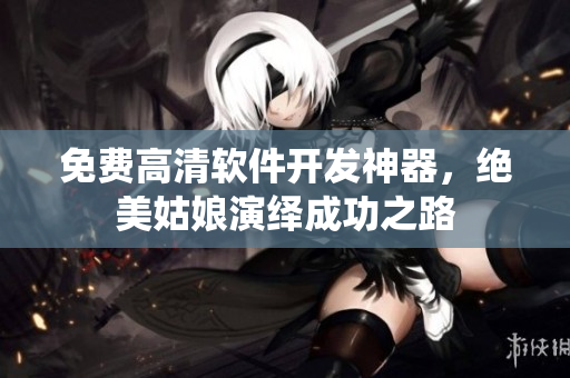 免費(fèi)高清軟件開(kāi)發(fā)神器，絕美姑娘演繹成功之路