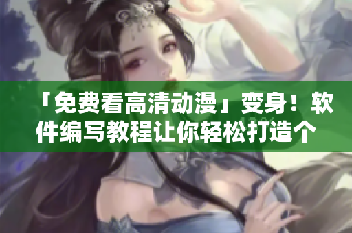 「免費(fèi)看高清動(dòng)漫」變身！軟件編寫教程讓你輕松打造個(gè)性化在線影視平臺(tái)！