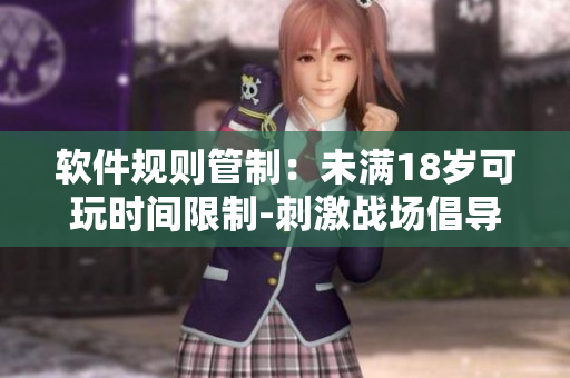 軟件規(guī)則管制：未滿18歲可玩時(shí)間限制-刺激戰(zhàn)場(chǎng)倡導(dǎo)青少年健康游戲