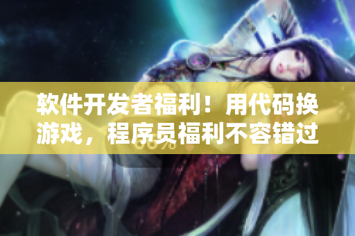 軟件開(kāi)發(fā)者福利！用代碼換游戲，程序員福利不容錯(cuò)過(guò)！