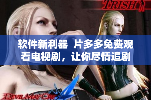 軟件新利器  片多多免費觀看電視劇，讓你盡情追劇