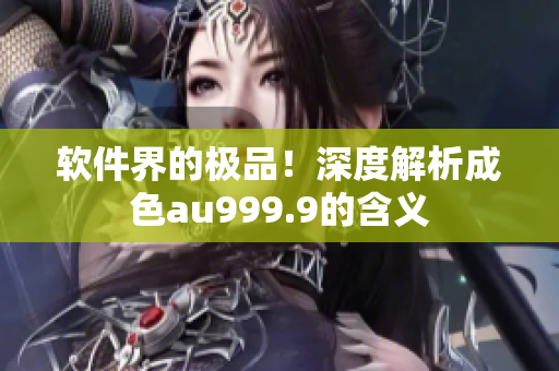 軟件界的極品！深度解析成色au999.9的含義
