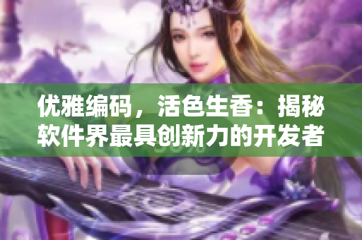 優(yōu)雅編碼，活色生香：揭秘軟件界最具創(chuàng)新力的開發(fā)者故事