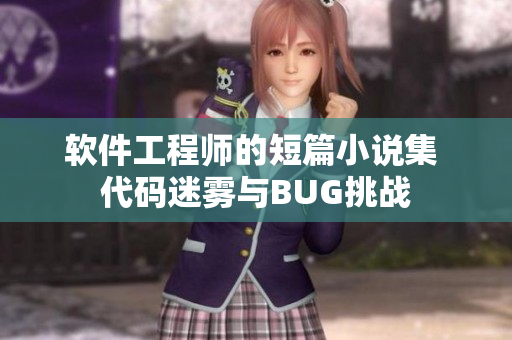 軟件工程師的短篇小說集 代碼迷霧與BUG挑戰(zhàn)