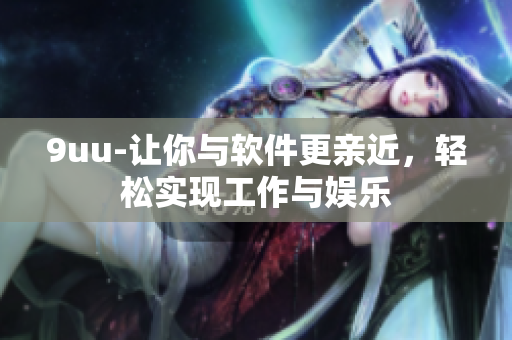 9uu-讓你與軟件更親近，輕松實(shí)現(xiàn)工作與娛樂(lè)