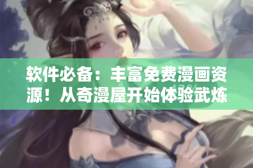軟件必備：豐富免費漫畫資源！從奇漫屋開始體驗武煉巔峰的動人故事！