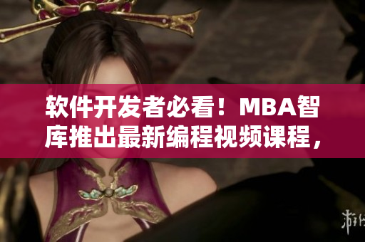 軟件開(kāi)發(fā)者必看！MBA智庫(kù)推出最新編程視頻課程，幫你掌握最新軟件開(kāi)發(fā)技能！