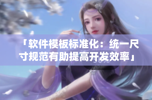 「軟件模板標準化：統(tǒng)一尺寸規(guī)范有助提高開發(fā)效率」