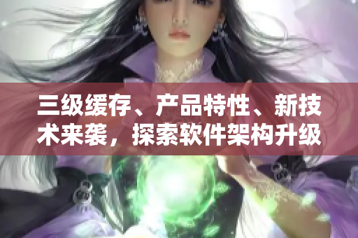 三級(jí)緩存、產(chǎn)品特性、新技術(shù)來襲，探索軟件架構(gòu)升級(jí)路徑！