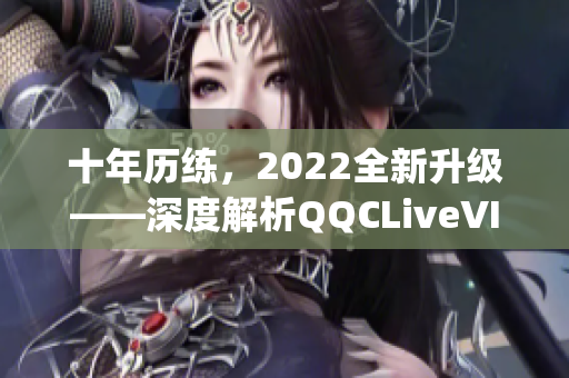 十年歷練，2022全新升級(jí)——深度解析QQCLiveVIPApp網(wǎng)絡(luò)軟件