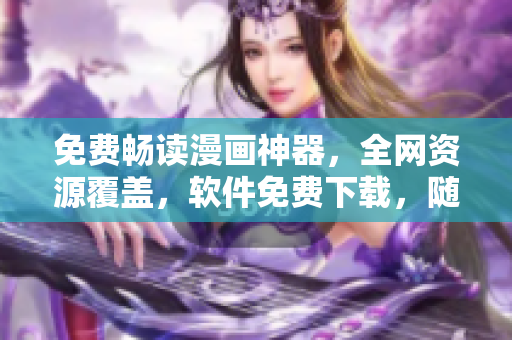 免費(fèi)暢讀漫畫神器，全網(wǎng)資源覆蓋，軟件免費(fèi)下載，隨時(shí)隨地享受精彩漫畫世界！
