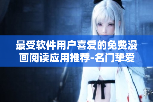 最受軟件用戶喜愛的免費(fèi)漫畫閱讀應(yīng)用推薦-名門摯愛