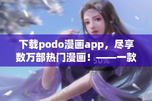下載podo漫畫app，盡享數(shù)萬部熱門漫畫！——一款超贊的漫畫閱讀神器！