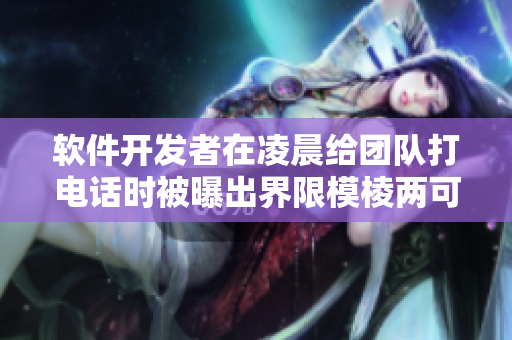 軟件開發(fā)者在凌晨給團隊打電話時被曝出界限模棱兩可