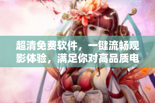 超清免費(fèi)軟件，一鍵流暢觀影體驗(yàn)，滿足你對(duì)高品質(zhì)電影的苛求