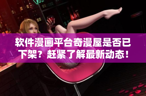 軟件漫畫平臺(tái)奇漫屋是否已下架？趕緊了解最新動(dòng)態(tài)！