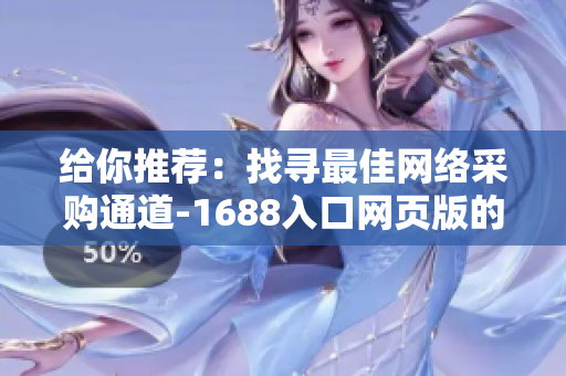 給你推薦：找尋最佳網(wǎng)絡(luò)采購(gòu)?fù)ǖ?1688入口網(wǎng)頁(yè)版的重要性與使用技巧!