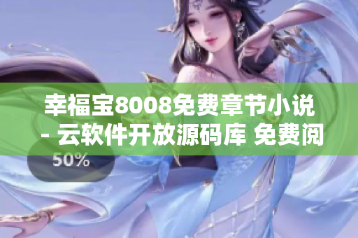 幸福寶8008免費(fèi)章節(jié)小說 - 云軟件開放源碼庫 免費(fèi)閱讀興趣小說