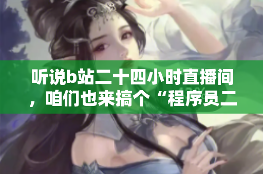 聽說b站二十四小時(shí)直播間，咱們也來搞個“程序員二十四小時(shí)編碼間”吧