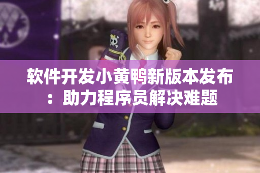 軟件開發(fā)小黃鴨新版本發(fā)布：助力程序員解決難題