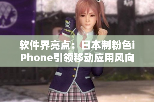 軟件界亮點(diǎn)：日本制粉色iPhone引領(lǐng)移動(dòng)應(yīng)用風(fēng)向