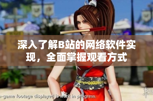 深入了解B站的網絡軟件實現，全面掌握觀看方式