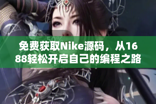 免費獲取Nike源碼，從1688輕松開啟自己的編程之路