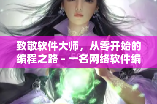 致敬軟件大師，從零開始的編程之路 - 一名網(wǎng)絡(luò)軟件編輯的心聲
