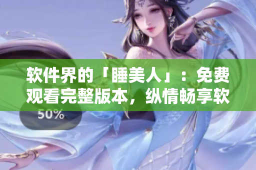 軟件界的「睡美人」：免費觀看完整版本，縱情暢享軟件精彩時刻