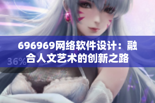 696969網(wǎng)絡(luò)軟件設(shè)計(jì)：融合人文藝術(shù)的創(chuàng)新之路