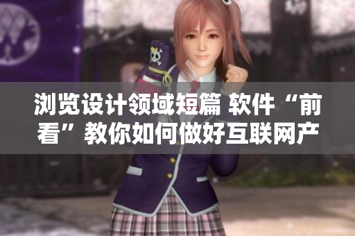 瀏覽設(shè)計(jì)領(lǐng)域短篇 軟件“前看”教你如何做好互聯(lián)網(wǎng)產(chǎn)品