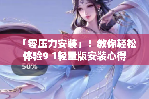 「零壓力安裝」！教你輕松體驗(yàn)9 1輕量版安裝心得