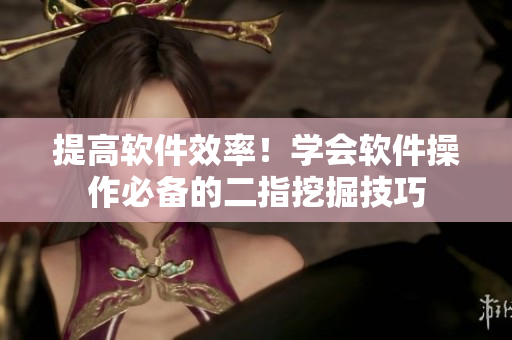 提高軟件效率！學(xué)會軟件操作必備的二指挖掘技巧