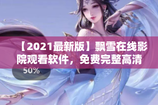 【2021最新版】飄雪在線影院觀看軟件，免費完整高清資源一鍵體驗