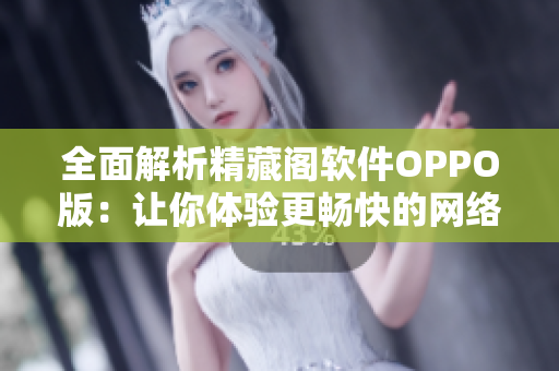 全面解析精藏閣軟件OPPO版：讓你體驗更暢快的網(wǎng)絡(luò)軟件世界
