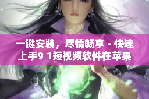 一鍵安裝，盡情暢享 - 快速上手9 1短視頻軟件在蘋果手機(jī)上的安裝攻略