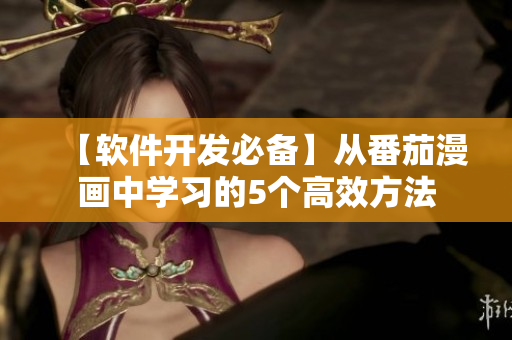 【軟件開發(fā)必備】從番茄漫畫中學(xué)習(xí)的5個高效方法