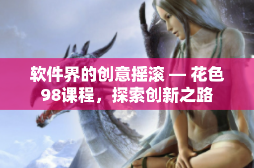軟件界的創(chuàng)意搖滾 — 花色98課程，探索創(chuàng)新之路