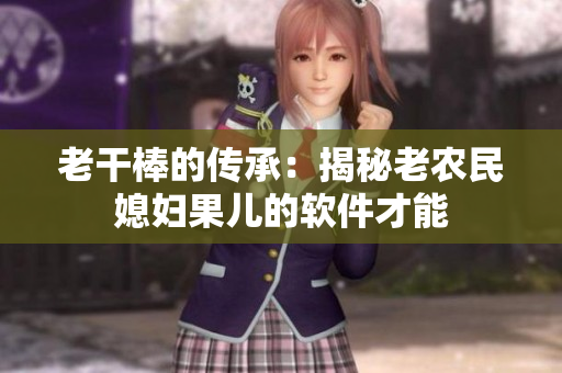 老干棒的傳承：揭秘老農(nóng)民媳婦果兒的軟件才能