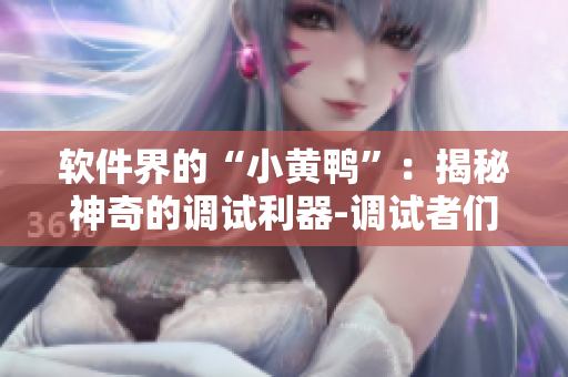 軟件界的“小黃鴨”：揭秘神奇的調(diào)試利器-調(diào)試者們必備！