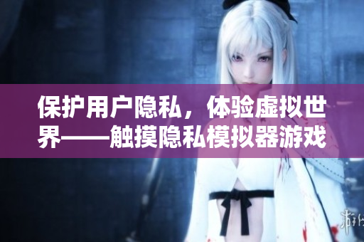 保護用戶隱私，體驗虛擬世界——觸摸隱私模擬器游戲安裝指南