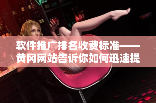 軟件推廣排名收費標(biāo)準(zhǔn)——黃岡網(wǎng)站告訴你如何迅速提升軟件曝光率