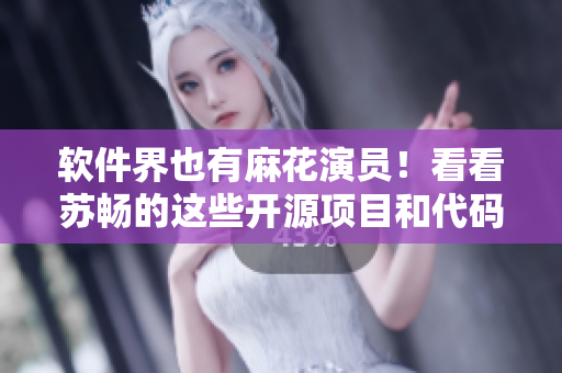 軟件界也有麻花演員！看看蘇暢的這些開源項(xiàng)目和代碼作品