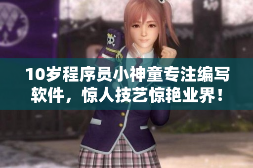 10歲程序員小神童專(zhuān)注編寫(xiě)軟件，驚人技藝驚艷業(yè)界！