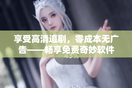 享受高清追劇，零成本無廣告——暢享免費(fèi)奇妙軟件