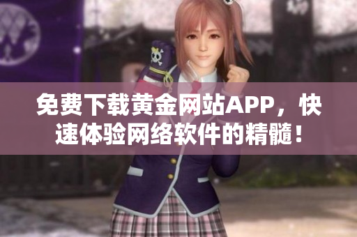 免費(fèi)下載黃金網(wǎng)站APP，快速體驗(yàn)網(wǎng)絡(luò)軟件的精髓！