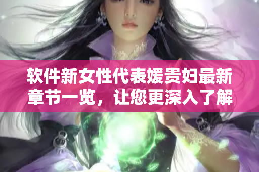 軟件新女性代表媛貴婦最新章節(jié)一覽，讓您更深入了解IT世界