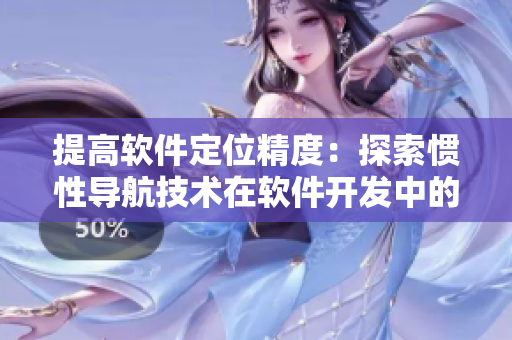 提高軟件定位精度：探索慣性導(dǎo)航技術(shù)在軟件開(kāi)發(fā)中的應(yīng)用