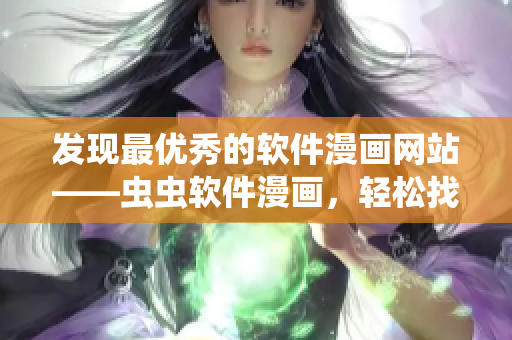 發(fā)現(xiàn)最優(yōu)秀的軟件漫畫網(wǎng)站——蟲蟲軟件漫畫，輕松找到最新軟件趣味漫畫
