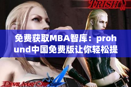 免費(fèi)獲取MBA智庫(kù)：prohund中國(guó)免費(fèi)版讓你輕松提升商業(yè)智慧